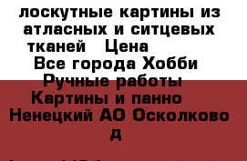 лоскутные картины из атласных и ситцевых тканей › Цена ­ 4 000 - Все города Хобби. Ручные работы » Картины и панно   . Ненецкий АО,Осколково д.